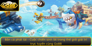 Ban Ca Phat Tai Cuoc Chien Sinh Loi Trong The Gioi Giai Tri Truc Tuyen Cung Go88