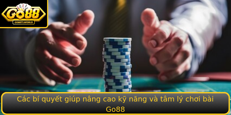 Các bí quyết giúp nâng cao kỹ năng và tâm lý chơi bài Go88