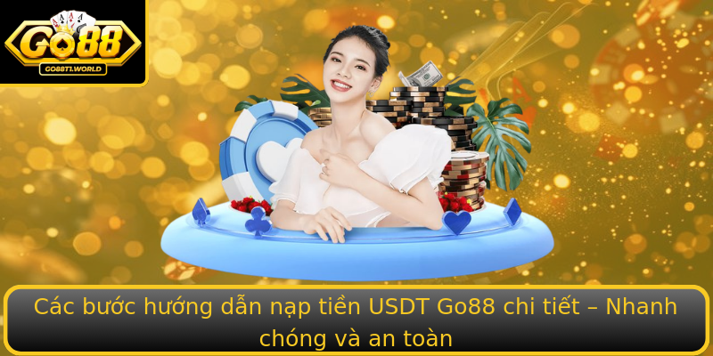Các bước hướng dẫn nạp tiền USDT Go88 chi tiết – Nhanh chóng và an toàn