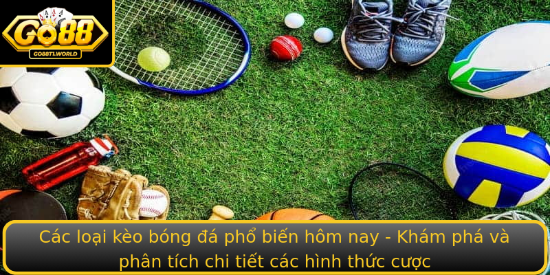 Các loại kèo bóng đá phổ biến hôm nay - Khám phá và phân tích chi tiết các hình thức cược