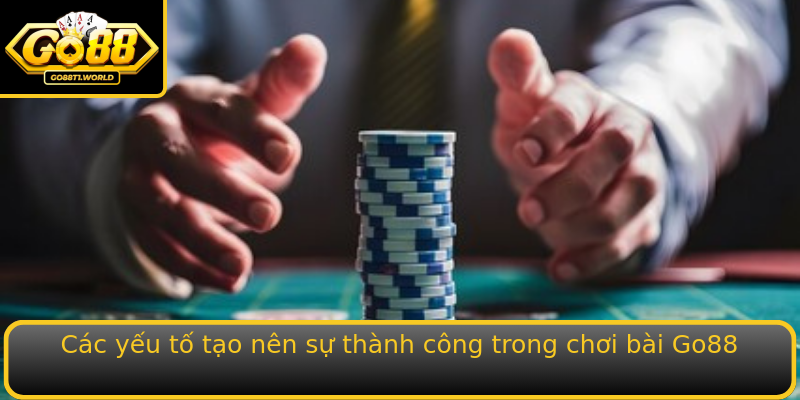 Các yếu tố tạo nên sự thành công trong chơi bài Go88