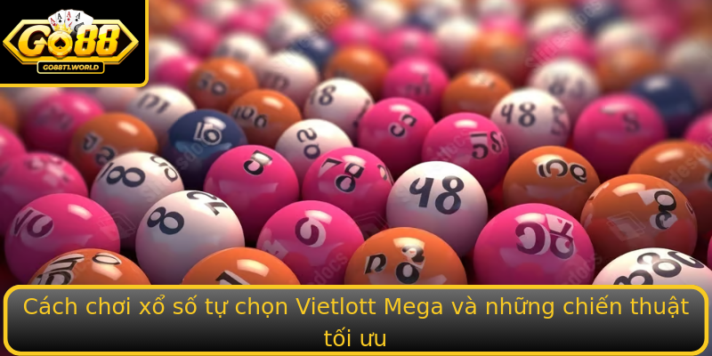 Cách chơi xổ số tự chọn Vietlott Mega và những chiến thuật tối ưu