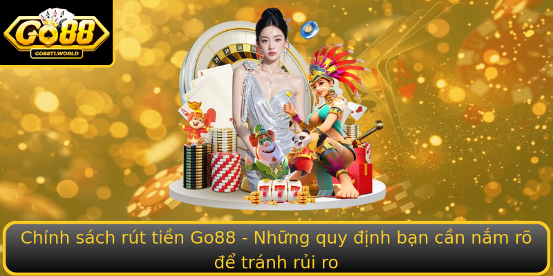 Chính sách rút tiền Go88 - Những quy định bạn cần nắm rõ để tránh rủi ro Chính sách rút tiền Go88 - Những quy định bạn cần nắm rõ để tránh rủi ro
