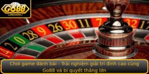 Choi Game Anh Bai Trai Nghiem Giai Tri Inh Cao Cung Go88 Va Bi Quyet Thang Lon