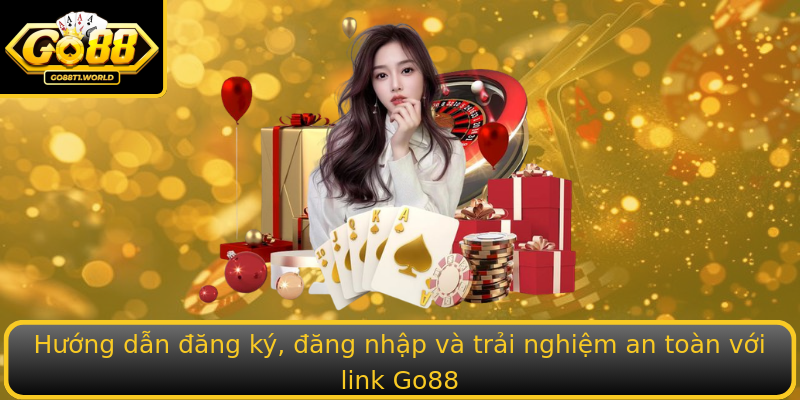 Hướng dẫn đăng ký, đăng nhập và trải nghiệm an toàn với link Go88