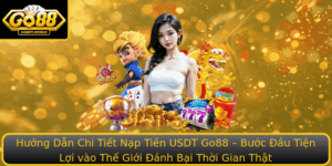Huong Dan Chi Tiet Nap Tien Usdt Go88 Buoc Au Tien Loi Vao The Gioi Anh Bai Thoi Gian That