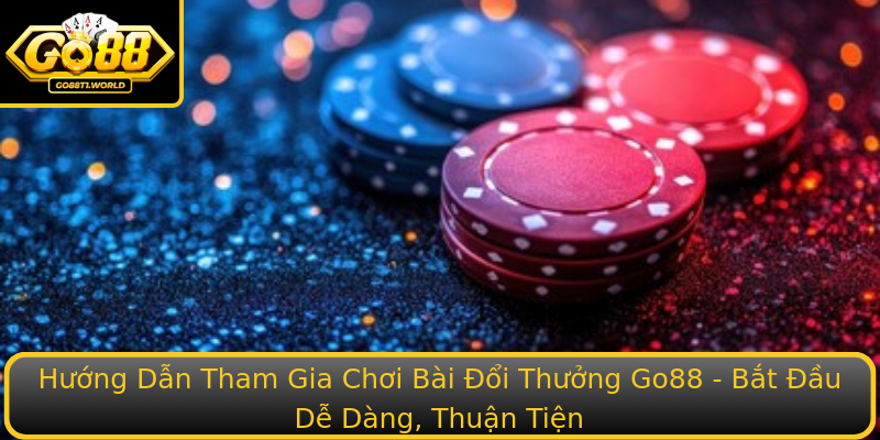 Hướng Dẫn Tham Gia Chơi Bài Đổi Thưởng Go88 - Bắt Đầu Dễ Dàng, Thuận Tiện