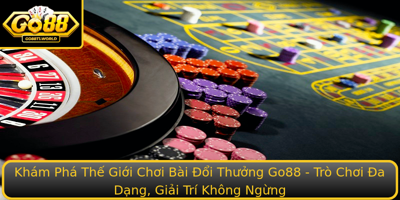 Khám Phá Thế Giới Chơi Bài Đổi Thưởng Go88 - Trò Chơi Đa Dạng, Giải Trí Không Ngừng