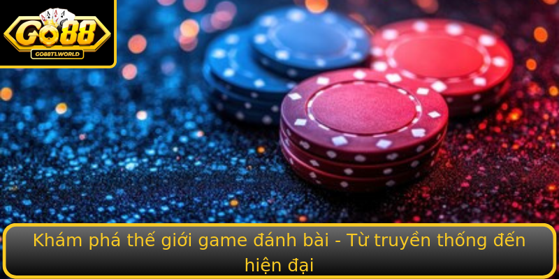 Khám phá thế giới game đánh bài - Từ truyền thống đến hiện đại