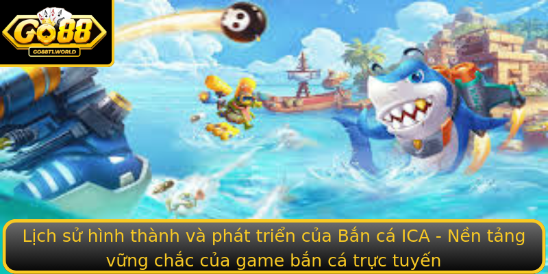 Lịch sử hình thành và phát triển của Bắn cá ICA - Nền tảng vững chắc của game bắn cá trực tuyến