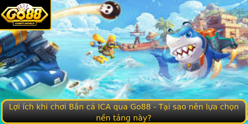 Lợi ích khi chơi Bắn cá ICA qua Go88 - Tại sao nên lựa chọn nền tảng này?