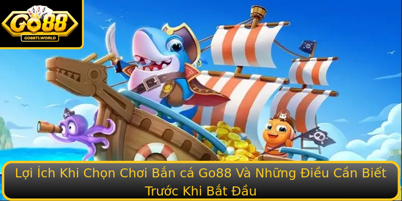 Lợi Ích Khi Chọn Chơi Bắn cá Go88 Và Những Điều Cần Biết Trước Khi Bắt Đầu Lợi Ích Khi Chọn Chơi Bắn cá Go88 Và Những Điều Cần Biết Trước Khi Bắt Đầu
