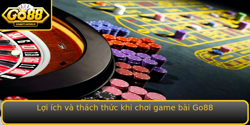 Lợi ích và thách thức khi chơi game bài Go88