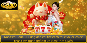 Nap Tien Go88 Huong Dan Chi Tiet Cach Thuc Va Loi Ich E Thang Lon Trong The Gioi Ca Cuoc Truc Tuyen