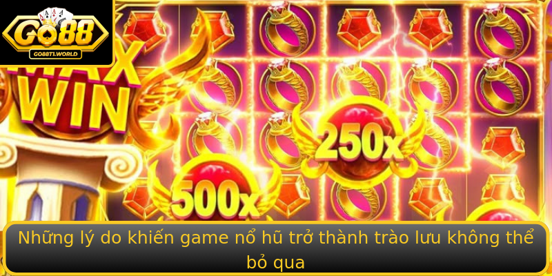Những lý do khiến game nổ hũ trở thành trào lưu không thể bỏ qua
