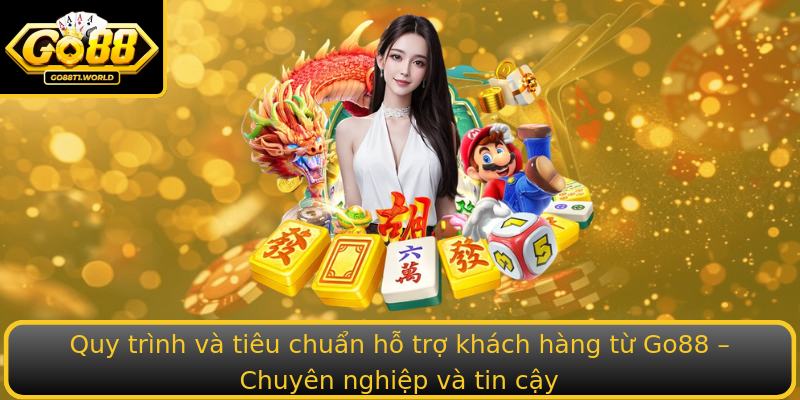 Quy trình và tiêu chuẩn hỗ trợ khách hàng từ Go88 – Chuyên nghiệp và tin cậy