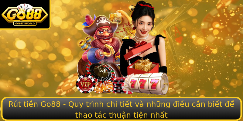 Rút tiền Go88 - Quy trình chi tiết và những điều cần biết để thao tác thuận tiện nhất Rút tiền Go88 - Quy trình chi tiết và những điều cần biết để thao tác thuận tiện nhất