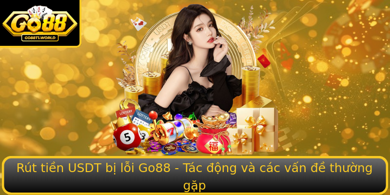 Rút tiền USDT bị lỗi Go88 - Tác động và các vấn đề thường gặp Rút tiền USDT bị lỗi Go88 - Tác động và các vấn đề thường gặp