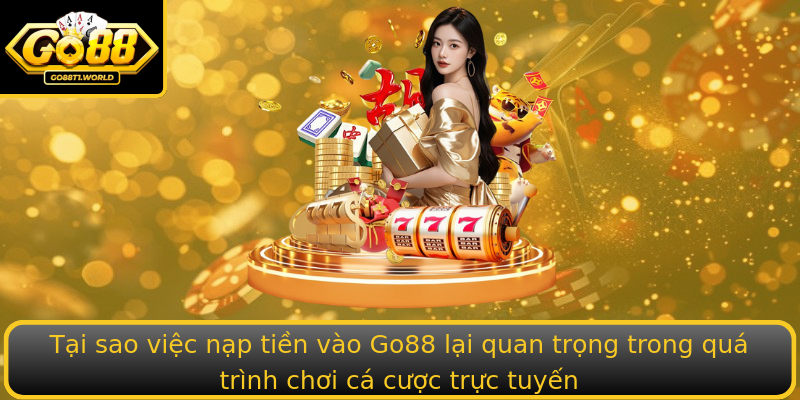 Tại sao việc nạp tiền vào Go88 lại quan trọng trong quá trình chơi cá cược trực tuyến